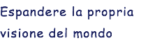 Espandere la propria visione del mondo